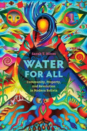 Water for All: Community, Property, and Revolution in Modern Bolivia by Sarah T. Hines 9780520381636