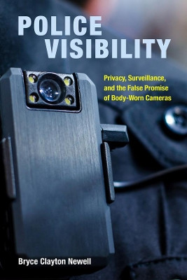 Police Visibility: Privacy, Surveillance, and the False Promise of Body-Worn Cameras by Bryce Clayton Newell 9780520382909