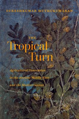 The Tropical Turn: Agricultural Innovation in the Ancient Middle East and the Mediterranean by Sureshkumar Muthukumaran 9780520390843