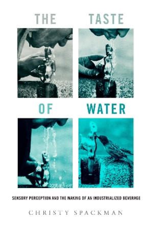 The Taste of Water: Sensory Perception and the Making of an Industrialized Beverage by Christy Spackman 9780520393547