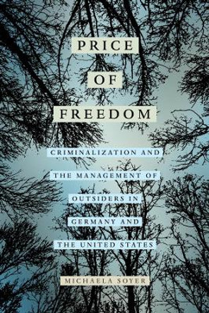 The Price of Freedom: Criminalization and the Management of Outsiders in Germany and the United States by Michaela Soyer 9780520394254