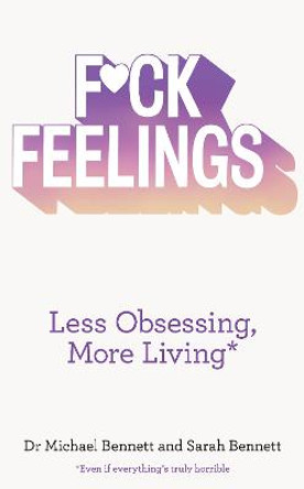 F*ck Feelings: Less Obsessing, More Living by Michael Bennett