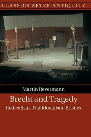 Brecht and Tragedy: Radicalism, Traditionalism, Eristics by Martin Revermann