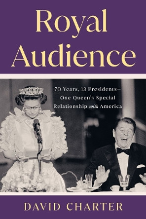 Royal Audience: 70 Years, 13 Presidents--One Queen's Special Relationship with America by David Charter 9780593712870