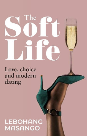 The Soft Life: Love, Choice and Modern Dating by Lebohang Masango 9780624092704