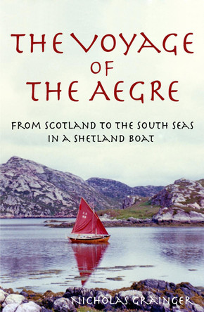 The Voyage of The Aegre: From Scotland to the South Seas in a Shetland boat by Nicholas Grainger 9780645763904