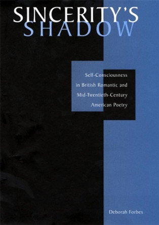 Sincerity's Shadow: Self-Consciousness in British Romantic and Mid-Twentieth-Century American Poetry by Deborah Forbes 9780674011885