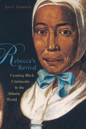 Rebecca's Revival: Creating Black Christianity in the Atlantic World by Jon F. Sensbach 9780674022577