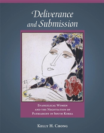 Deliverance and Submission: Evangelical Women and the Negotiation of Patriarchy in South Korea by Kelly H. Chong 9780674031074 Deliverance and Submission: Evangelical Women and the Negotiation of Patriarchy in South Korea by Kelly H. Chong 9780674031074