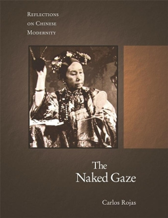 The Naked Gaze: Reflections on Chinese Modernity by Carlos Rojas 9780674031746