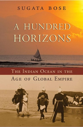 A Hundred Horizons: The Indian Ocean in the Age of Global Empire by Sugata Bose 9780674032194