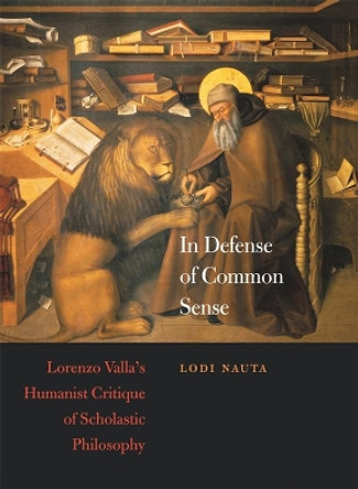 In Defense of Common Sense: Lorenzo Valla's Humanist Critique of Scholastic Philosophy by Lodi Nauta 9780674032699