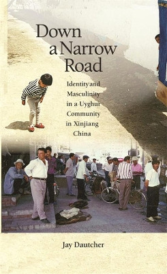 Down a Narrow Road: Identity and Masculinity in a Uyghur Community in Xinjiang China by Jay Dautcher 9780674032828