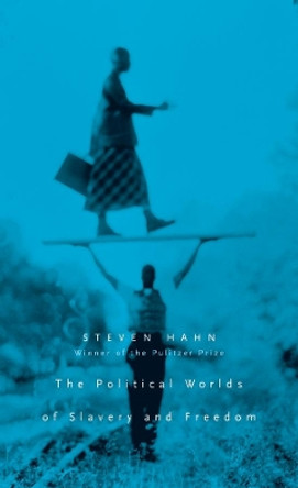 The Political Worlds of Slavery and Freedom by Steven Hahn 9780674032965