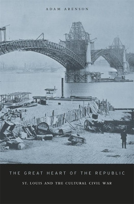 The Great Heart of the Republic: St. Louis and the Cultural Civil War by Adam Arenson 9780674052888