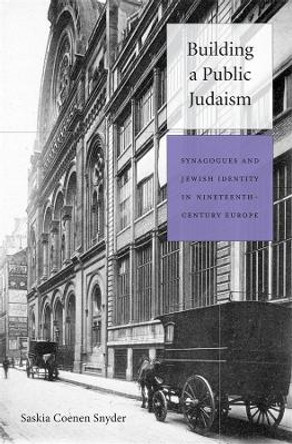 Building a Public Judaism: Synagogues and Jewish Identity in Nineteenth-Century Europe by Saskia Coenen Snyder 9780674059894