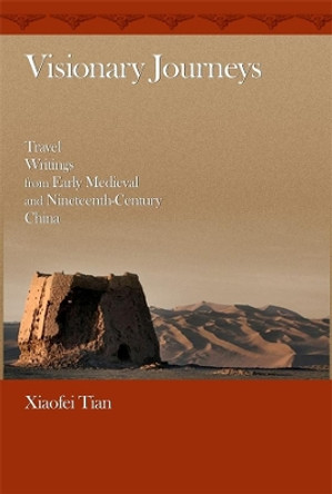 Visionary Journeys: Travel Writings from Early Medieval and Nineteenth-Century China by Xiaofei Tian 9780674062528