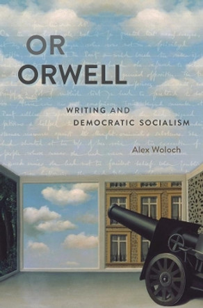 Or Orwell: Writing and Democratic Socialism by Alex Woloch 9780674282483