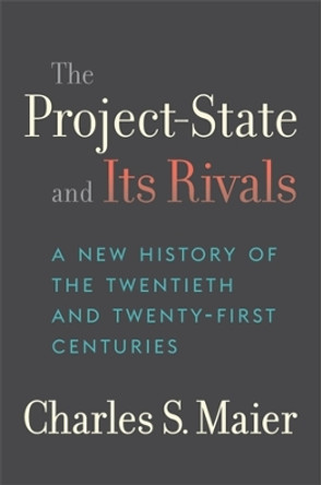 The Project-State and Its Rivals: A New History of the Twentieth and Twenty-First Centuries by Charles S. Maier 9780674290143