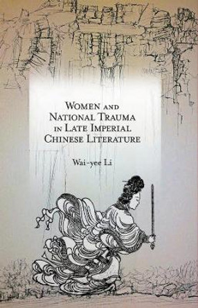 Women and National Trauma in Late Imperial Chinese Literature by Wai-yee Li 9780674492042