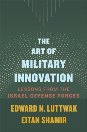 The Art of Military Innovation: Lessons from the Israel Defense Forces by Edward N. Luttwak 9780674660052