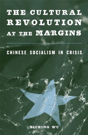 The Cultural Revolution at the Margins: Chinese Socialism in Crisis by Yiching Wu 9780674728790