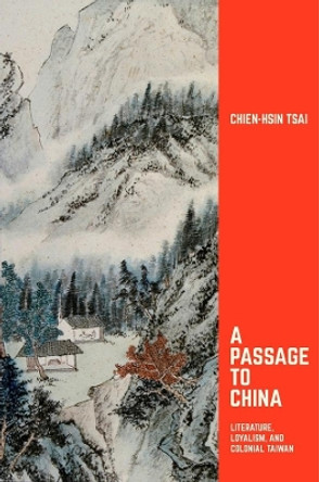 A Passage to China: Literature, Loyalism, and Colonial Taiwan by Chien-hsin Tsai 9780674975125