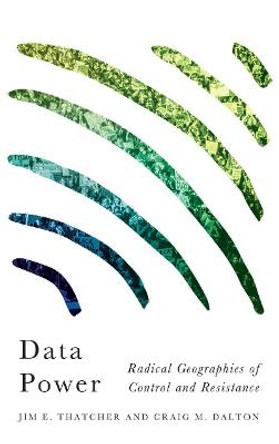 Data Power: Radical Geographies of Control and Resistance by Jim E. Thatcher