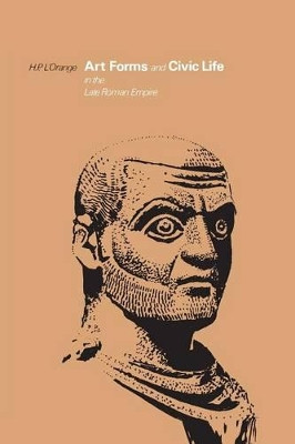 Art Forms and Civic Life in the Late Roman Empire by H. P. L'Orange 9780691003054