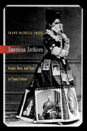 American Archives: Gender, Race, and Class in Visual Culture by Shawn Michelle Smith 9780691004785