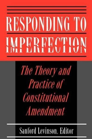 Responding to Imperfection: The Theory and Practice of Constitutional Amendment by Sanford Levinson 9780691025704 Responding to Imperfection: The Theory and Practice of Constitutional Amendment by Sanford Levinson 9780691025704