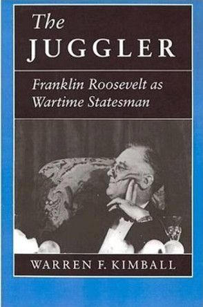 The Juggler: Franklin Roosevelt as Wartime Statesman by Warren F. Kimball 9780691037301