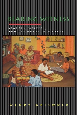 Bearing Witness: Readers, Writers, and the Novel in Nigeria by Wendy Griswold 9780691058290