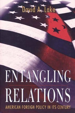 Entangling Relations: American Foreign Policy in Its Century by David A. Lake 9780691059914