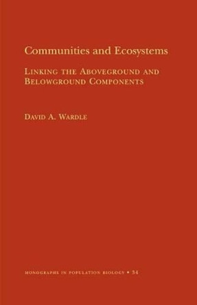 Communities and Ecosystems: Linking the Aboveground and Belowground Components (MPB-34) by David A. Wardle 9780691074870