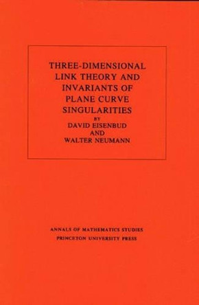 Three-Dimensional Link Theory and Invariants of Plane Curve Singularities. (AM-110), Volume 110 by David Eisenbud 9780691083810