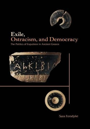 Exile, Ostracism, and Democracy: The Politics of Expulsion in Ancient Greece by Sara Forsdyke 9780691119755