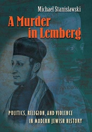 A Murder in Lemberg: Politics, Religion, and Violence in Modern Jewish History by Michael Stanislawski 9780691128436