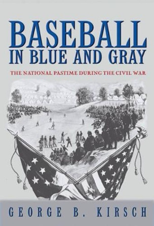 Baseball in Blue and Gray: The National Pastime during the Civil War by George B. Kirsch 9780691130439