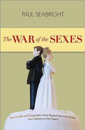 The War of the Sexes: How Conflict and Cooperation Have Shaped Men and Women from Prehistory to the Present by Paul Seabright 9780691133010