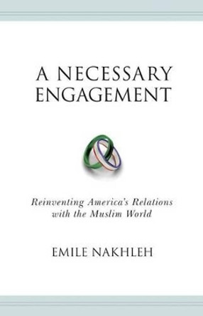 A Necessary Engagement: Reinventing America's Relations with the Muslim World by Emile Nakhleh 9780691135250