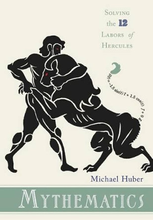 Mythematics: Solving the Twelve Labors of Hercules by Michael Huber 9780691135755