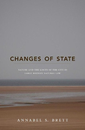 Changes of State: Nature and the Limits of the City in Early Modern Natural Law by Annabel S. Brett 9780691141930