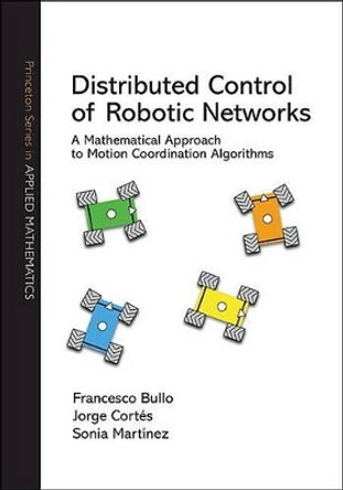 Distributed Control of Robotic Networks: A Mathematical Approach to Motion Coordination Algorithms by Francesco Bullo 9780691141954