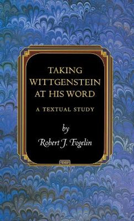 Taking Wittgenstein at His Word: A Textual Study by Robert J. Fogelin 9780691142531