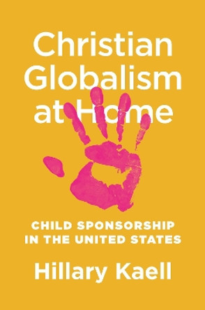 Christian Globalism at Home: Child Sponsorship in the United States by Hillary Kaell 9780691201450