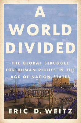 A World Divided: The Global Struggle for Human Rights in the Age of Nation-States by Eric D. Weitz 9780691205144