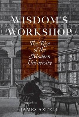 Wisdom's Workshop: The Rise of the Modern University by James Axtell 9780691149592