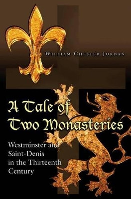 A Tale of Two Monasteries: Westminster and Saint-Denis in the Thirteenth Century by William Chester Jordan 9780691150062