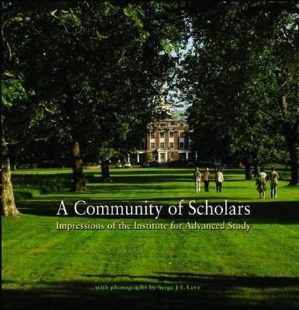 A Community of Scholars: Impressions of the Institute for Advanced Study by Institute for Advanced Study 9780691151366